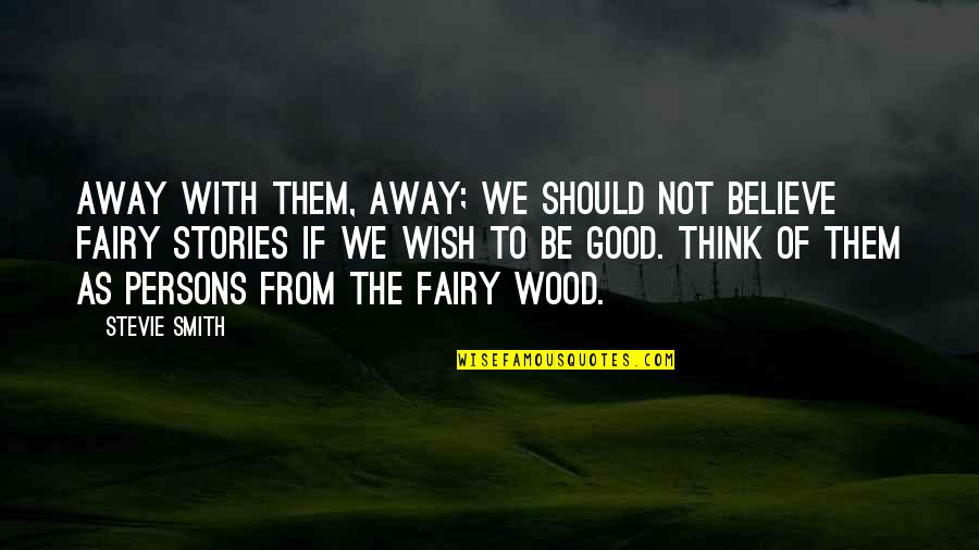 Good Fairy Quotes By Stevie Smith: Away with them, away; we should not believe