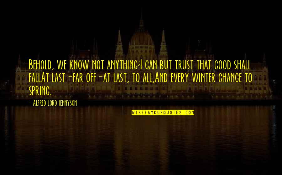 Good Fall Quotes By Alfred Lord Tennyson: Behold, we know not anything;I can but trust Good Fall Quotes By Alfred Lord Tennyson: Behold, we know not anything;I can but trust