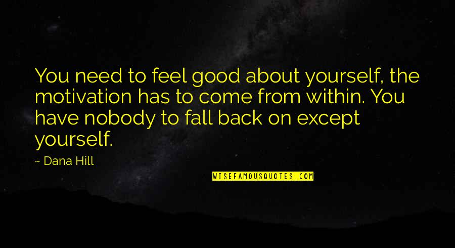 Good Fall Quotes By Dana Hill: You need to feel good about yourself, the Good Fall Quotes By Dana Hill: You need to feel good about yourself, the