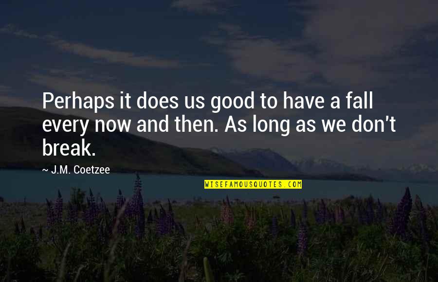 Good Fall Quotes By J.M. Coetzee: Perhaps it does us good to have a Good Fall Quotes By J.M. Coetzee: Perhaps it does us good to have a