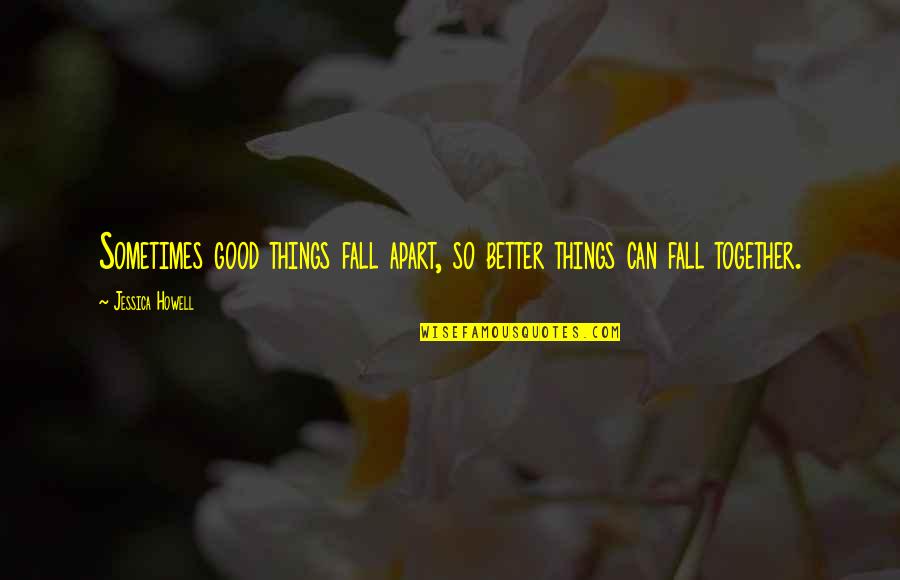 Good Fall Quotes By Jessica Howell: Sometimes good things fall apart, so better things