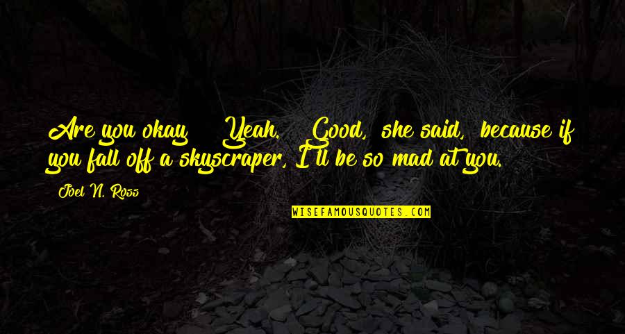Good Fall Quotes By Joel N. Ross: Are you okay?" "Yeah." "Good," she said, "because Good Fall Quotes By Joel N. Ross: Are you okay?" "Yeah." "Good," she said, "because