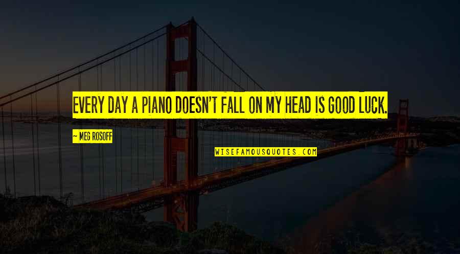 Good Fall Quotes By Meg Rosoff: Every day a piano doesn't fall on my