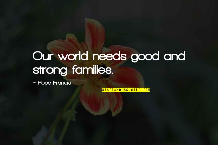 Good Families Quotes By Pope Francis: Our world needs good and strong families.