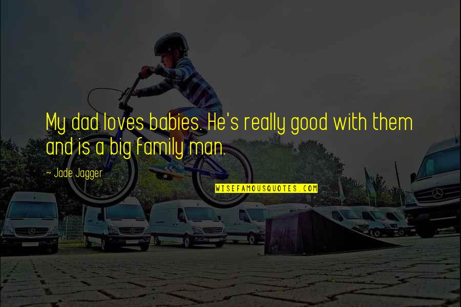 Good Family Man Quotes By Jade Jagger: My dad loves babies. He's really good with