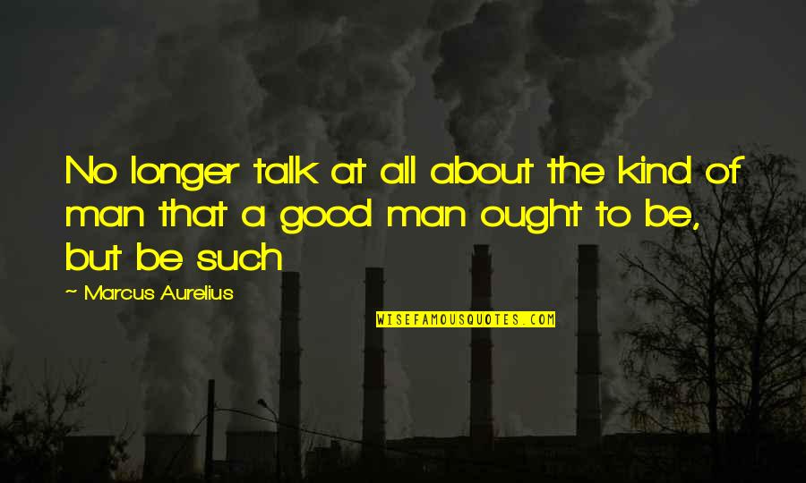 Good Family Man Quotes By Marcus Aurelius: No longer talk at all about the kind