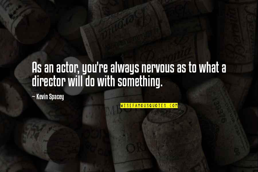 Good Fangirl Quotes By Kevin Spacey: As an actor, you're always nervous as to