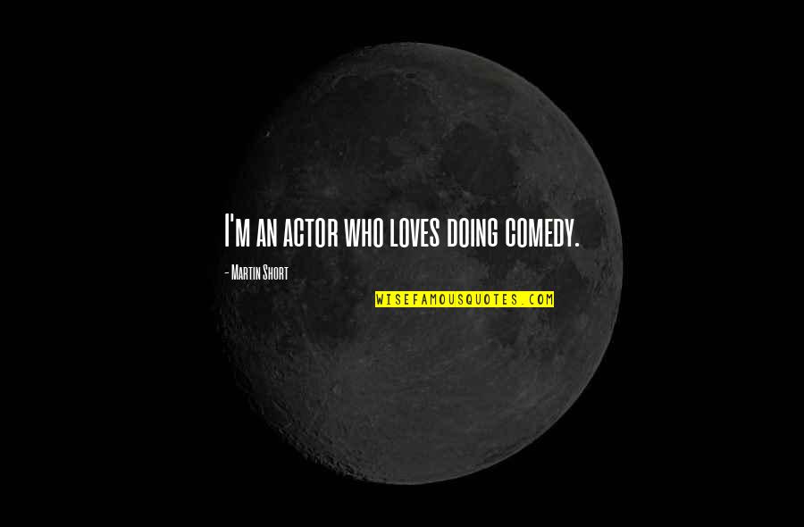 Good Fangirl Quotes By Martin Short: I'm an actor who loves doing comedy.