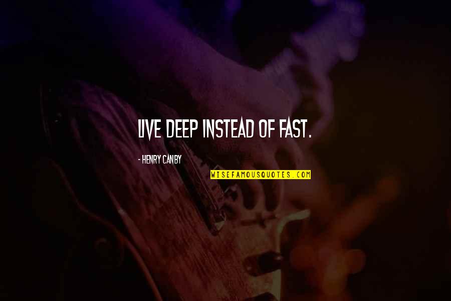 Good Feather Quotes By Henry Canby: Live deep instead of fast.