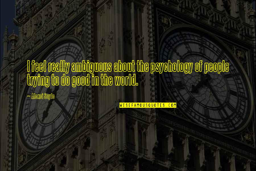 Good Feel Good Quotes By Alexei Sayle: I feel really ambiguous about the psychology of
