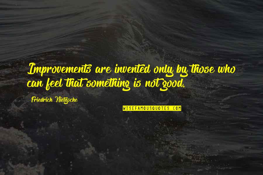Good Feel Good Quotes By Friedrich Nietzsche: Improvements are invented only by those who can