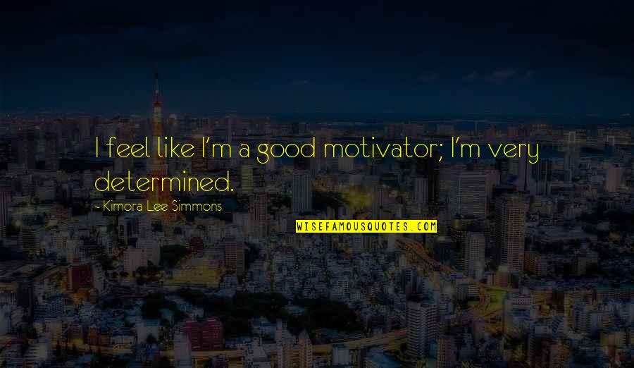 Good Feel Good Quotes By Kimora Lee Simmons: I feel like I'm a good motivator; I'm