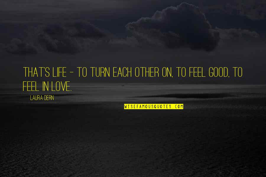 Good Feel Good Quotes By Laura Dern: That's life - to turn each other on,