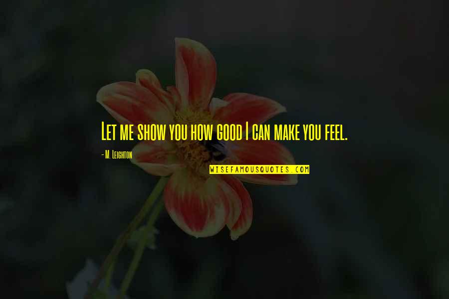 Good Feel Good Quotes By M. Leighton: Let me show you how good I can