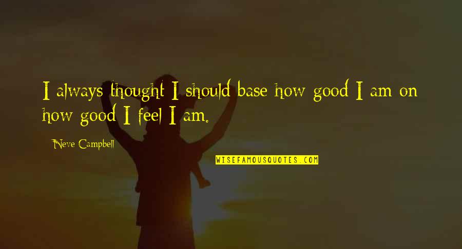 Good Feel Good Quotes By Neve Campbell: I always thought I should base how good