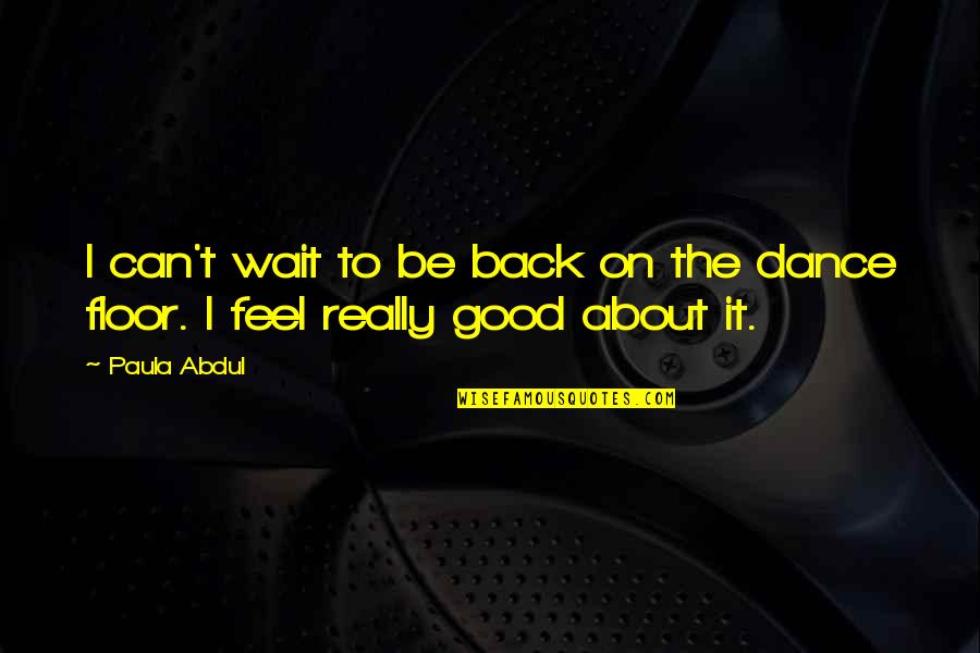 Good Feel Good Quotes By Paula Abdul: I can't wait to be back on the