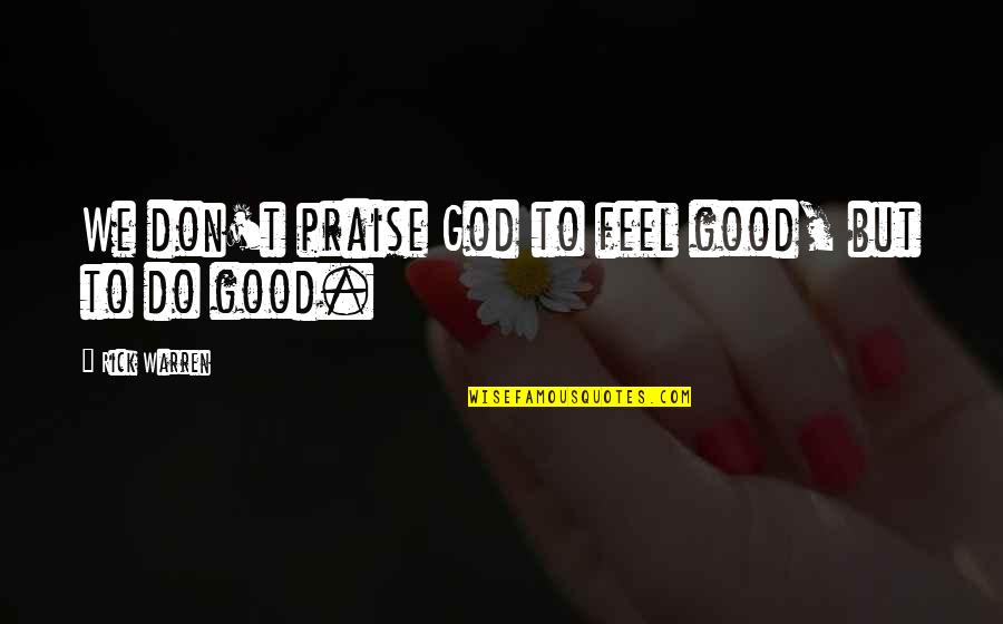 Good Feel Good Quotes By Rick Warren: We don't praise God to feel good, but