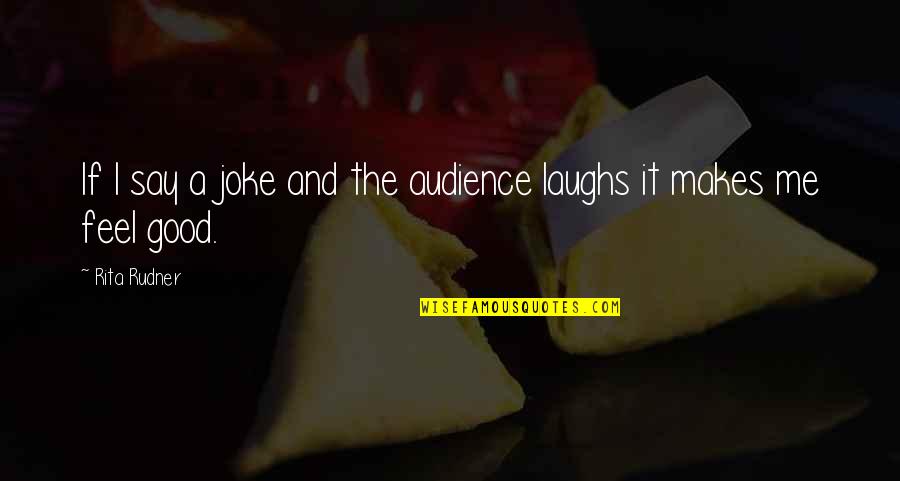 Good Feel Good Quotes By Rita Rudner: If I say a joke and the audience
