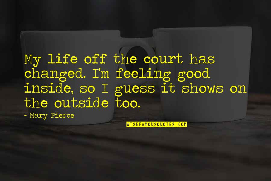 Good Feeling Life Quotes By Mary Pierce: My life off the court has changed. I'm