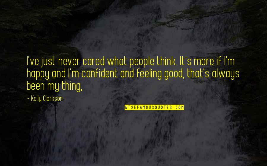 Good Feeling Quotes By Kelly Clarkson: I've just never cared what people think. It's