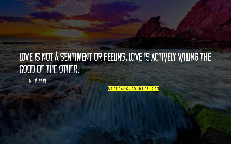 Good Feeling Quotes By Robert Barron: Love is not a sentiment or feeling. Love