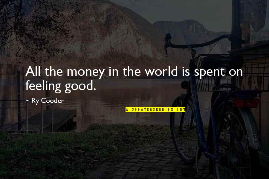 Good Feeling Quotes By Ry Cooder: All the money in the world is spent