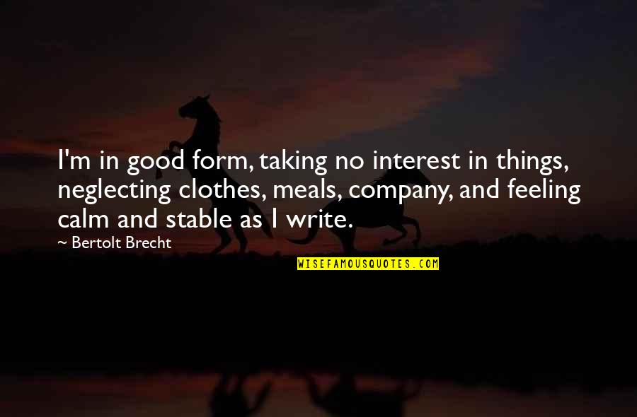 Good Feelings Quotes By Bertolt Brecht: I'm in good form, taking no interest in