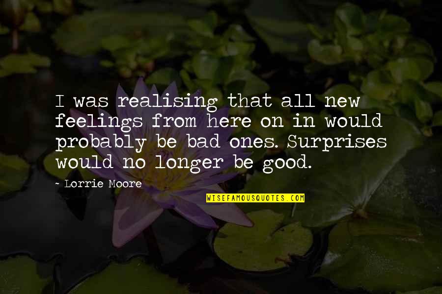 Good Feelings Quotes By Lorrie Moore: I was realising that all new feelings from