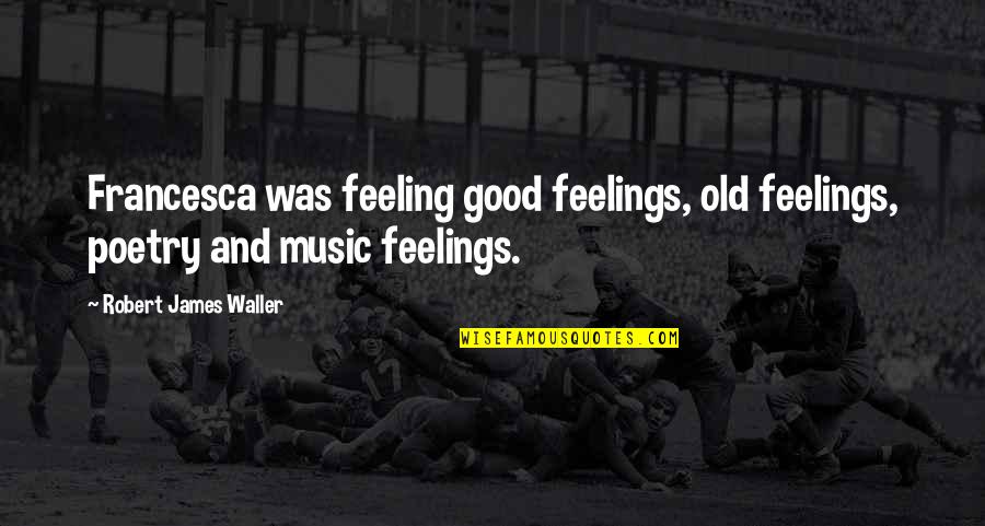 Good Feelings Quotes By Robert James Waller: Francesca was feeling good feelings, old feelings, poetry