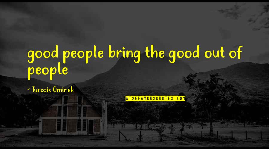 Good Feelings Quotes By Turcois Ominek: good people bring the good out of people