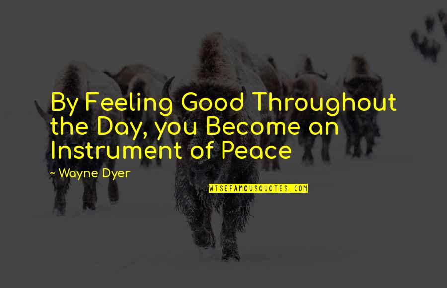 Good Feelings Quotes By Wayne Dyer: By Feeling Good Throughout the Day, you Become