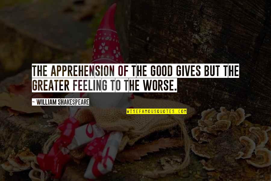 Good Feelings Quotes By William Shakespeare: The apprehension of the good Gives but the