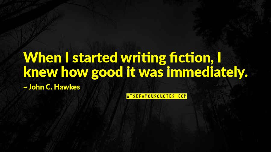 Good Fiction Writing Quotes By John C. Hawkes: When I started writing fiction, I knew how