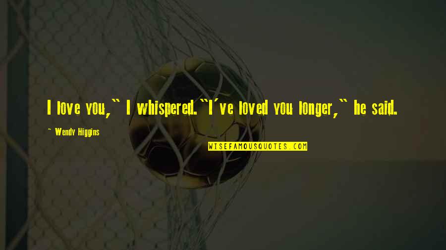 Good Fielding Quotes By Wendy Higgins: I love you," I whispered."I've loved you longer," Good Fielding Quotes By Wendy Higgins: I love you," I whispered."I've loved you longer,"