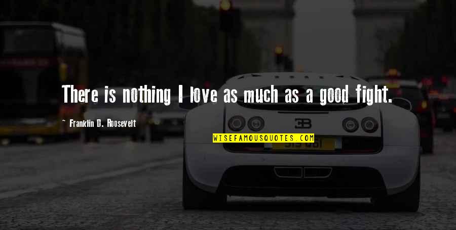 Good Fight Quotes By Franklin D. Roosevelt: There is nothing I love as much as