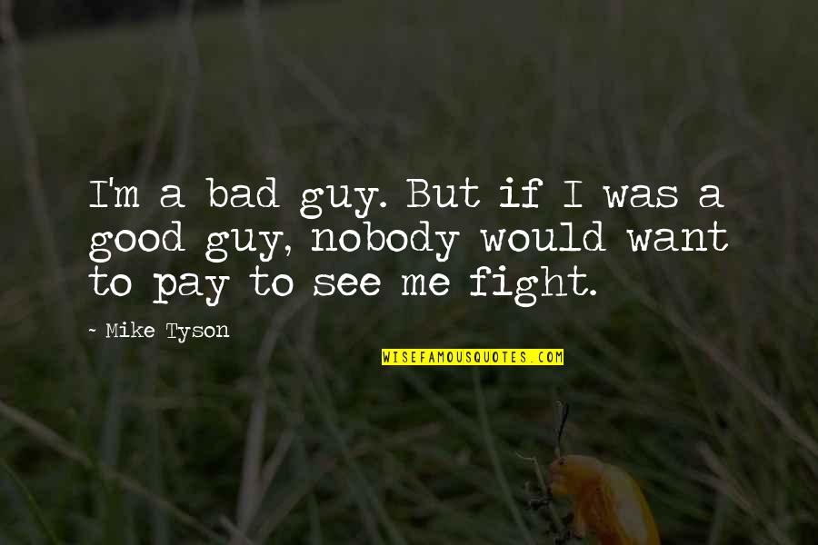 Good Fight Quotes By Mike Tyson: I'm a bad guy. But if I was