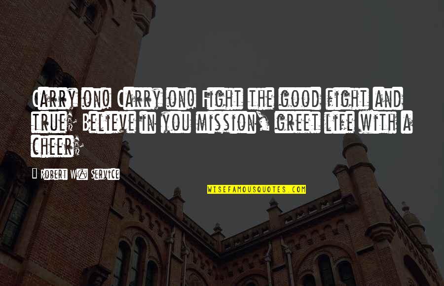 Good Fight Quotes By Robert W. Service: Carry on! Carry on! Fight the good fight
