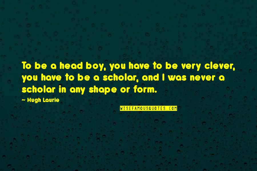 Good Fight Satc Quotes By Hugh Laurie: To be a head boy, you have to Good Fight Satc Quotes By Hugh Laurie: To be a head boy, you have to