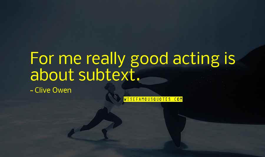 Good Fighting Mma Quotes By Clive Owen: For me really good acting is about subtext. Good Fighting Mma Quotes By Clive Owen: For me really good acting is about subtext.