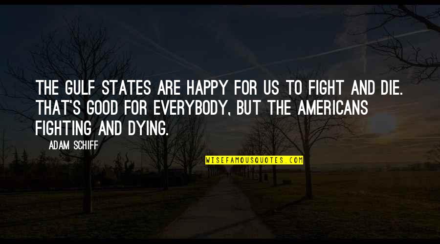 Good Fighting Quotes By Adam Schiff: The Gulf states are happy for us to Good Fighting Quotes By Adam Schiff: The Gulf states are happy for us to