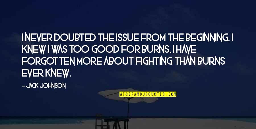 Good Fighting Quotes By Jack Johnson: I never doubted the issue from the beginning. Good Fighting Quotes By Jack Johnson: I never doubted the issue from the beginning.