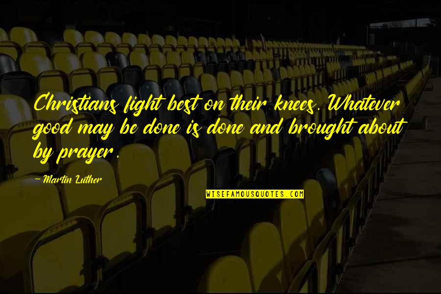 Good Fighting Quotes By Martin Luther: Christians fight best on their knees. Whatever good Good Fighting Quotes By Martin Luther: Christians fight best on their knees. Whatever good