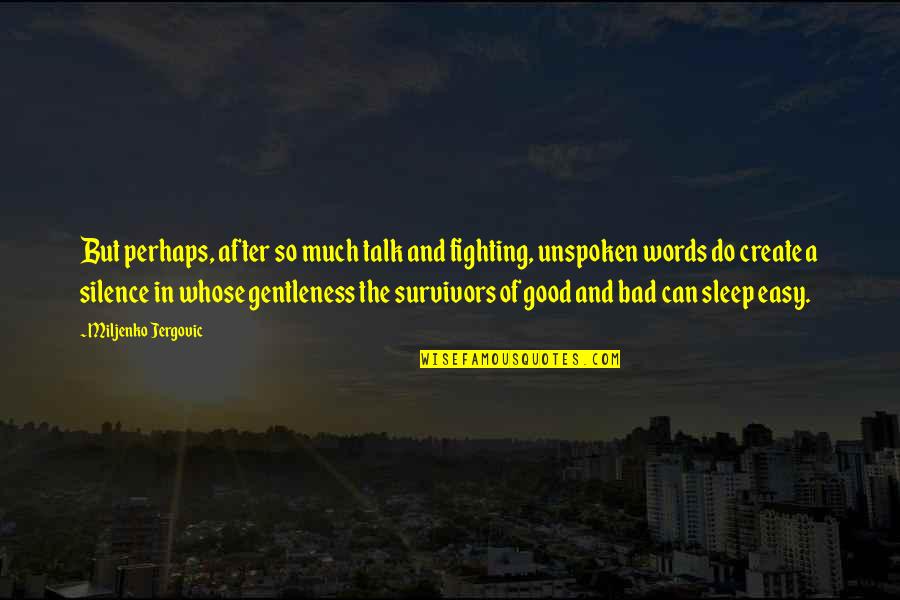 Good Fighting Quotes By Miljenko Jergovic: But perhaps, after so much talk and fighting, Good Fighting Quotes By Miljenko Jergovic: But perhaps, after so much talk and fighting,