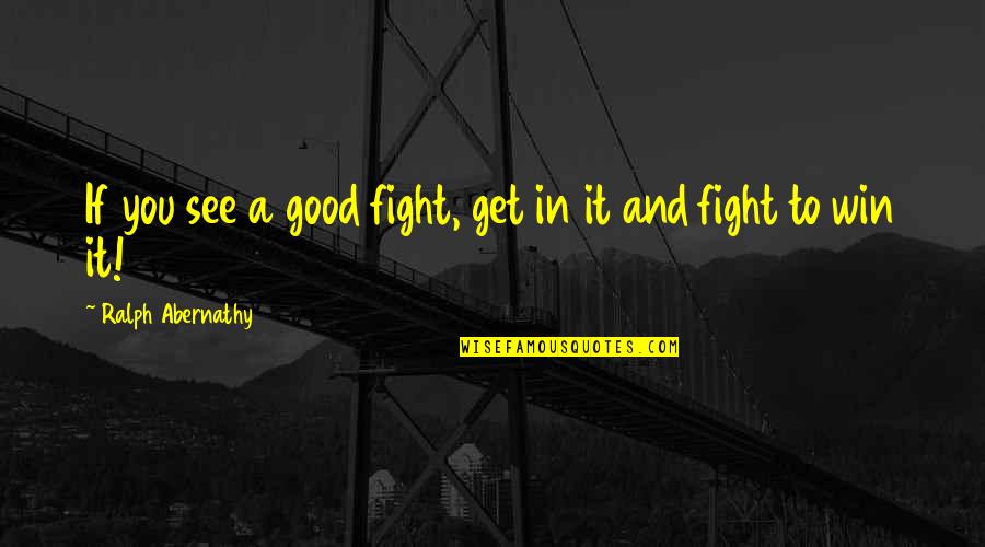 Good Fighting Quotes By Ralph Abernathy: If you see a good fight, get in Good Fighting Quotes By Ralph Abernathy: If you see a good fight, get in