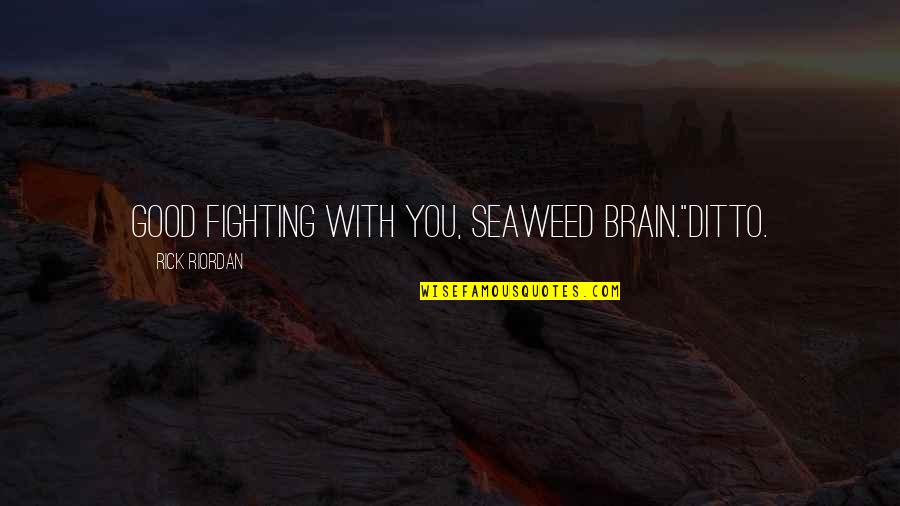 Good Fighting Quotes By Rick Riordan: Good fighting with you, Seaweed Brain."Ditto. Good Fighting Quotes By Rick Riordan: Good fighting with you, Seaweed Brain."Ditto.