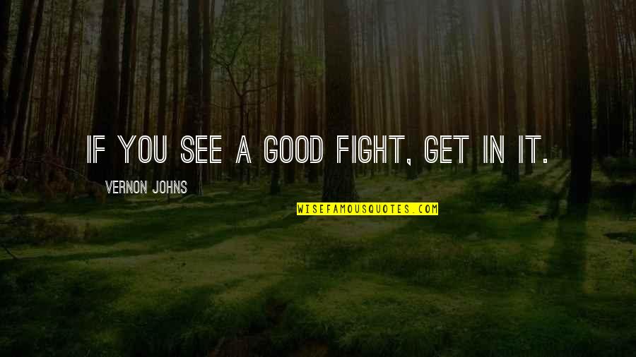 Good Fighting Quotes By Vernon Johns: If you see a good fight, get in Good Fighting Quotes By Vernon Johns: If you see a good fight, get in