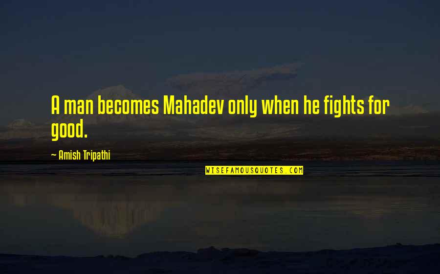 Good Fights Quotes By Amish Tripathi: A man becomes Mahadev only when he fights Good Fights Quotes By Amish Tripathi: A man becomes Mahadev only when he fights