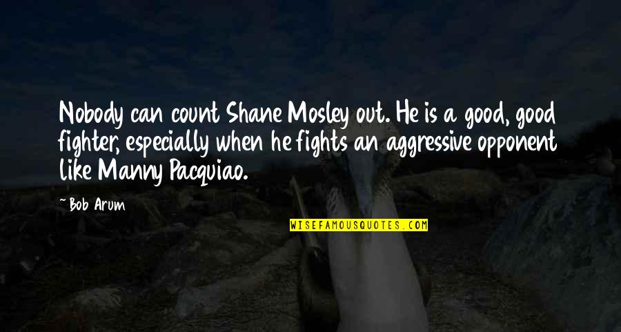 Good Fights Quotes By Bob Arum: Nobody can count Shane Mosley out. He is Good Fights Quotes By Bob Arum: Nobody can count Shane Mosley out. He is