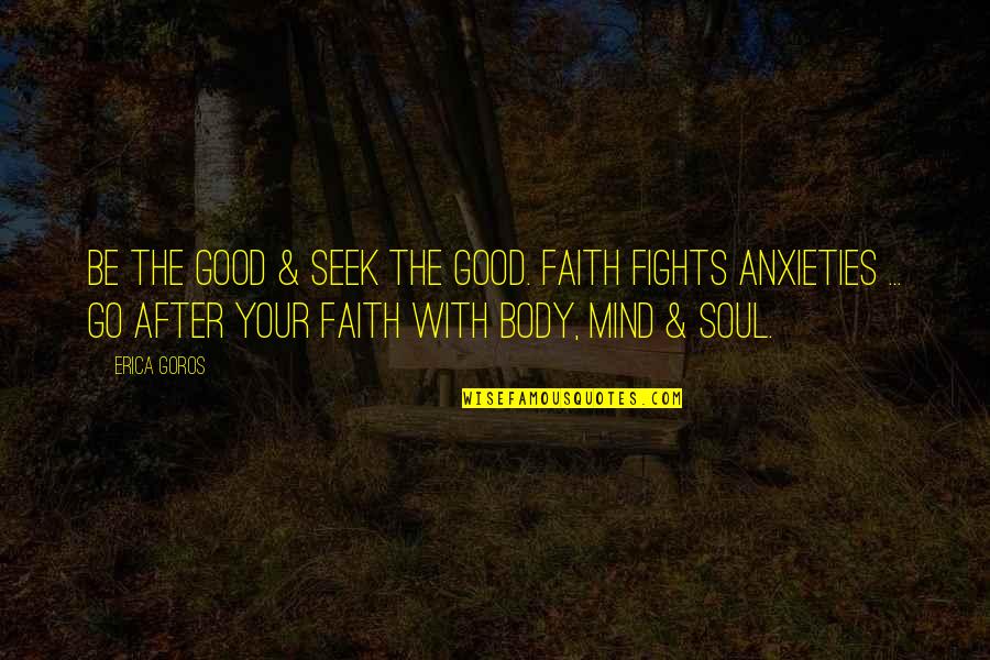Good Fights Quotes By Erica Goros: Be the good & seek the good. Faith Good Fights Quotes By Erica Goros: Be the good & seek the good. Faith