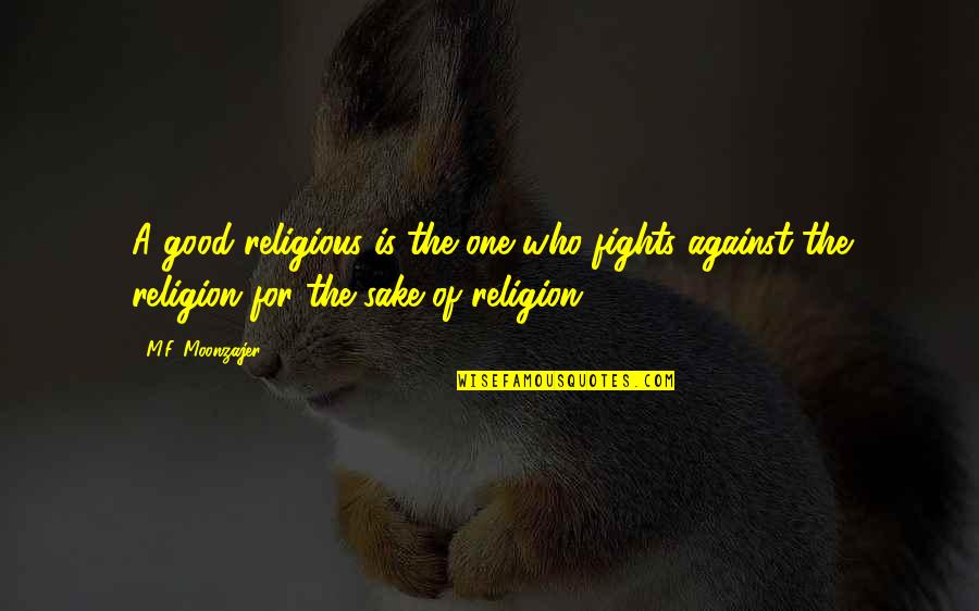 Good Fights Quotes By M.F. Moonzajer: A good religious is the one who fights Good Fights Quotes By M.F. Moonzajer: A good religious is the one who fights